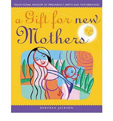 A Gift For New Mothers: Traditional Wisdom of Pregnancy, Birth and Motherhood