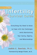 Infertility Survival Guide:  Everything You Need to Know to Cope with the Challenges While Maintaining Your Sanity, Dignity and Relationships