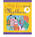 A Gift For New Mothers: Traditional Wisdom of Pregnancy, Birth and Motherhood