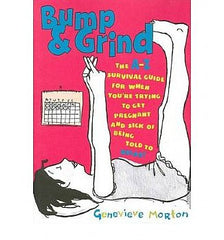 Bump & Grind: The Complete Survival Guide for When You Are Trying to Get Pregnant and Sick of Being Told To RELAX!