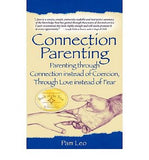 Connection Parenting: Parenting Through Connection Instead of Coercion, Through Love Instead of Fear