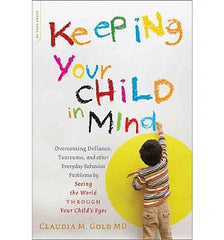 Keeping Your Child in Mind: Overcoming Defiance, Tantrums, and Other Everyday Behavior Problems by Seeing the World Through Your Child's Eyes
