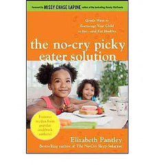 No-Cry Picky Eater Solution, The: Gentle Ways to Encourage Your Child to Eat And Eat Healthy