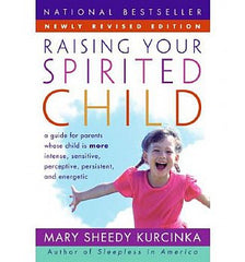 Raising Your Spirited Child: A Guide for Parents Whose Child is More Intense, Sensitive, Perceptive, Persistent, And Energetic