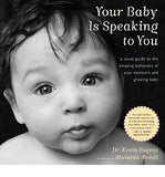 Your Baby Is Speaking to You: A Visual Guide to the Amazing Behaviors of Your Newborn and Growing Baby